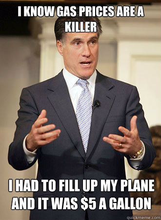 I know gas prices are a killer I had to fill up my plane and it was $5 a gallon  Relatable Romney