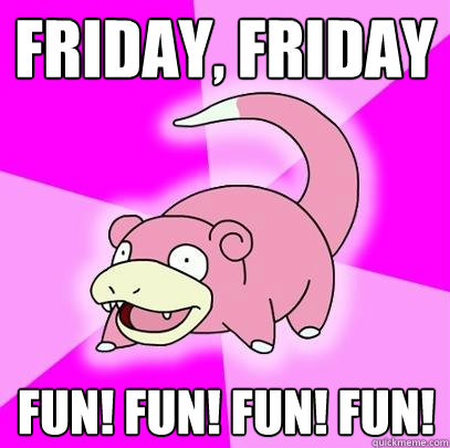 Friday, Friday Fun! Fun! Fun! Fun!  Slowpoke