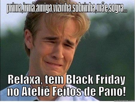 PRIMA,IRMÃ,AMIGA,VIZINHA,SOBRINHA,MÃE,SOGRA... RELAXA, TEM BLACK FRIDAY NO ATELIÊ FEITOS DE PANO! 1990s Problems