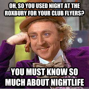 Oh, so you used night at the roxbury for your club flyers? You must know so much about nightlife - Oh, so you used night at the roxbury for your club flyers? You must know so much about nightlife  Condescending Wonka