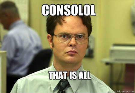 Consolol That is all  Schrute