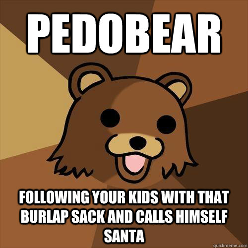 Pedobear following your kids with that burlap sack and calls himself santa - Pedobear following your kids with that burlap sack and calls himself santa  Pedobear