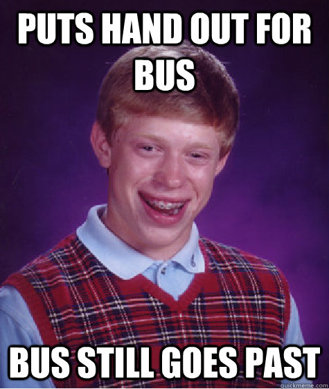 Puts hand out for bus bus still goes past  Bad Luck Brian