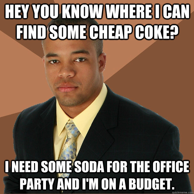 Hey you know where i can find some cheap coke? I need some soda for the office party and i'm on a budget.  Successful Black Man