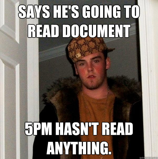 Says he's going to read document 5pm hasn't read anything.  - Says he's going to read document 5pm hasn't read anything.   Scumbag Steve