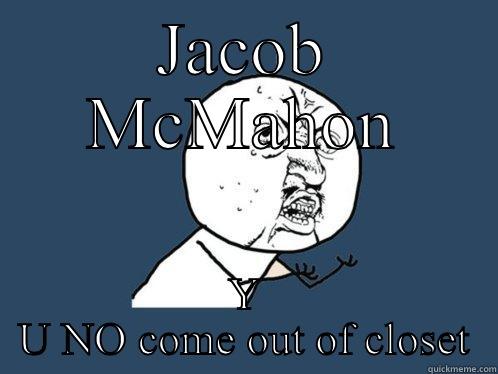 JACOB MCMAHON Y U NO COME OUT OF CLOSET Y U No