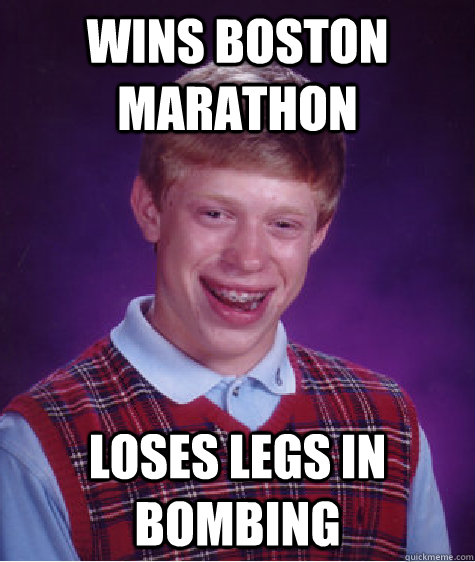 wins boston marathon loses legs in bombing  Bad Luck Brian