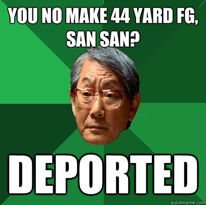 You no make 44 yard FG, San San? Deported  High Expectations Asian Father