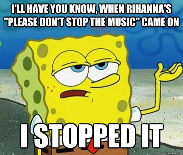 I'll have you know, when Rihanna's 