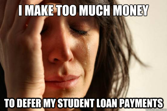 I make too much money to defer my student loan payments  First World Problems