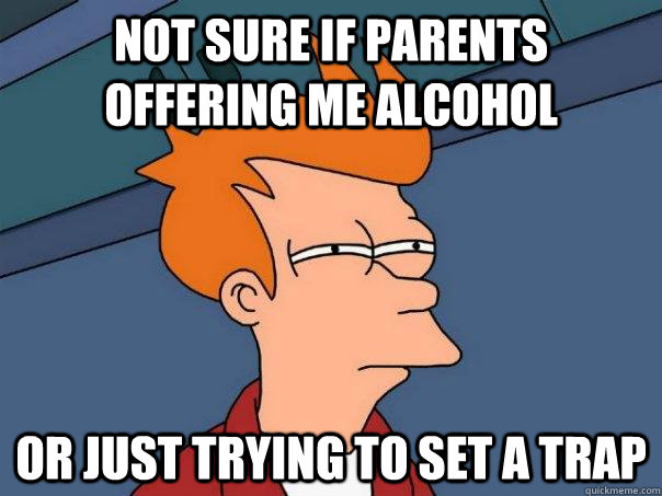 Not sure if parents offering me alcohol Or just trying to set a trap  Futurama Fry