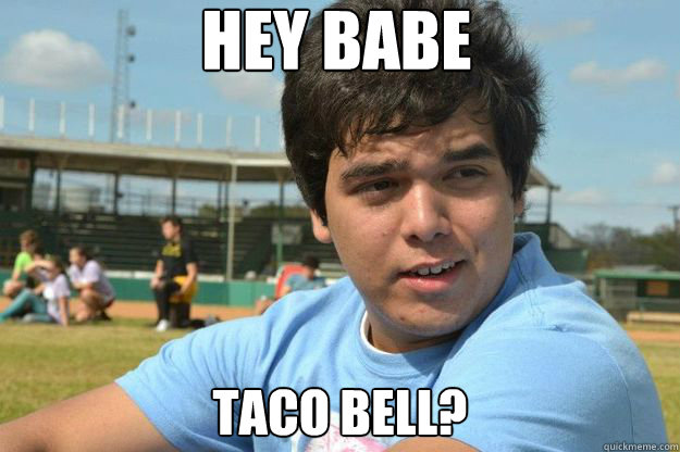 Hey babe taco bell?  