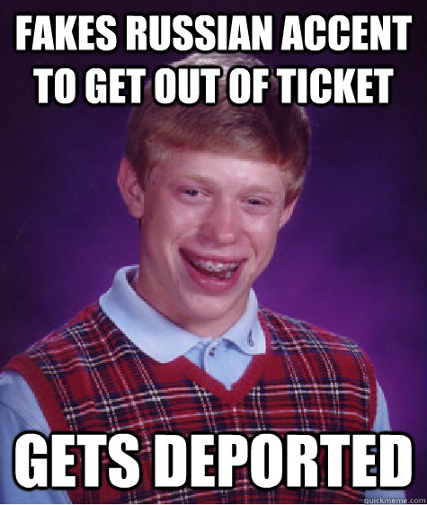 Fakes Russian accent to get out of ticket Gets deported   Bad Luck Brian