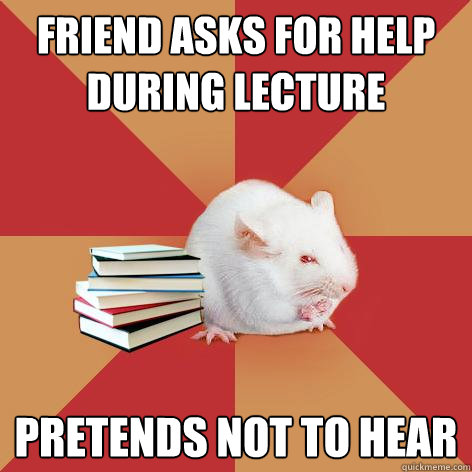 Friend asks for help during lecture Pretends not to hear  Science Major Mouse