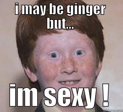 I MAY BE GINGER BUT... IM SEXY ! Over Confident Ginger