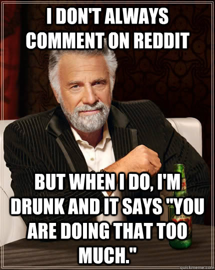 I don't always comment on reddit but when i do, I'm drunk and it says 