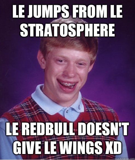 Le jumps from le stratosphere Le redbull doesn't give le wings xD  Bad Luck Brian