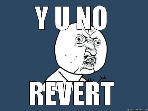 Y U NO REVERT Y U No