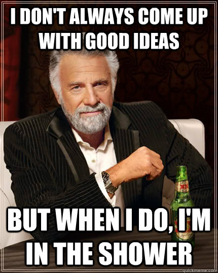 I Don't Always Come up With Good Ideas but when I do, I'm in the Shower  The Most Interesting Man In The World