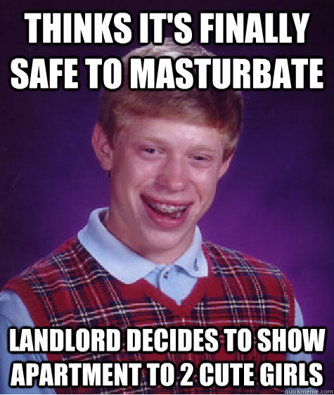 Thinks it's finally safe to masturbate Landlord decides to show apartment to 2 cute girls  Bad Luck Brian