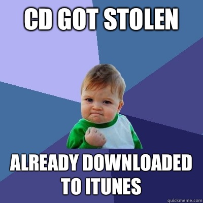 Cd got stolen Already downloaded to iTunes  Success Kid