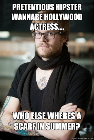 pretentious hipster wannabe Hollywood actress....    who else wheres a scarf in summer?  Hipster Barista