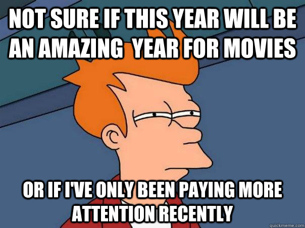 Not sure if this year will be an amazing  year for movies Or if I've only been paying more attention recently  Futurama Fry