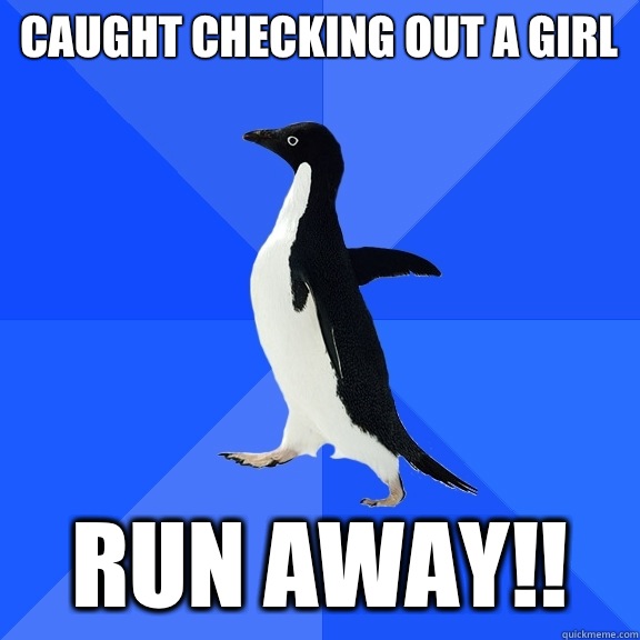 Caught checking out a girl  Run away!!  Socially Awkward Penguin