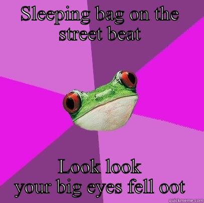 SLEEPING BAG ON THE STREET BEAT LOOK LOOK YOUR BIG EYES FELL OOT Foul Bachelorette Frog