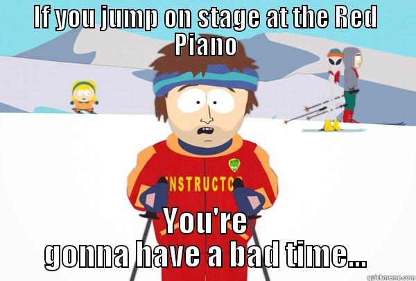 no jumping on stage - IF YOU JUMP ON STAGE AT THE RED PIANO YOU'RE GONNA HAVE A BAD TIME... Super Cool Ski Instructor