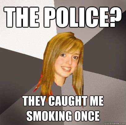 the police? they caught me smoking once - the police? they caught me smoking once  Musically Oblivious 8th Grader