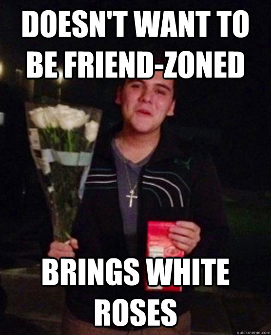 Doesn't want to be friend-zoned Brings white roses  Friendzone Johnny