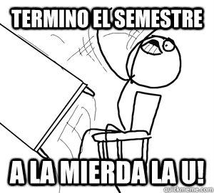 termino el semestre A la mierda la u! - termino el semestre A la mierda la u!  Angry desk flip