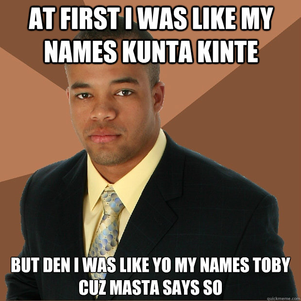 At first i was like my names kunta kinte but den i was like yo my names toby cuz masta says so - At first i was like my names kunta kinte but den i was like yo my names toby cuz masta says so  Successful Black Man