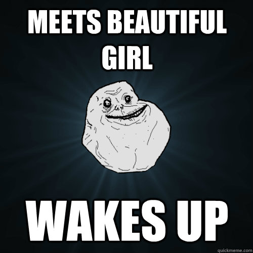 Meets beautiful girl wakes up  Forever Alone