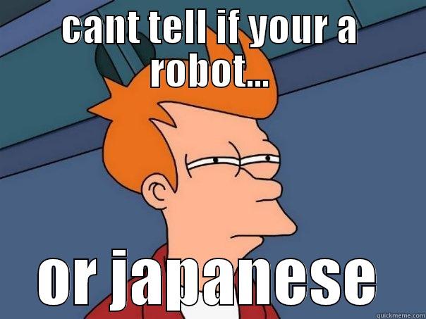 CANT TELL IF YOUR A ROBOT... OR JAPANESE Futurama Fry