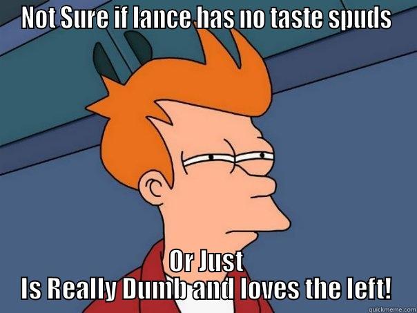 NOT SURE IF LANCE HAS NO TASTE SPUDS OR JUST IS REALLY DUMB AND LOVES THE LEFT! Futurama Fry