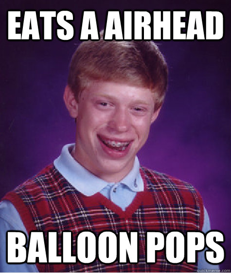 Eats a Airhead Balloon Pops  Bad Luck Brian