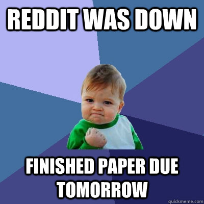 REDDIT WAS DOWN FINISHED PAPER DUE TOMORROW - REDDIT WAS DOWN FINISHED PAPER DUE TOMORROW  Success Kid