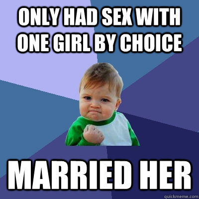 Only had sex with one girl by choice Married her  Success Kid