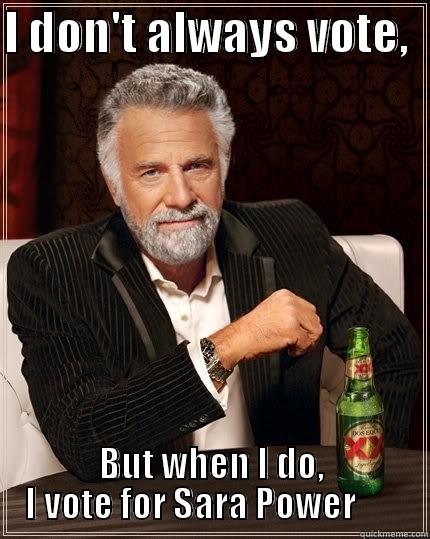 Meme #1 - I DON'T ALWAYS VOTE,   BUT WHEN I DO, I VOTE FOR SARA POWER       The Most Interesting Man In The World