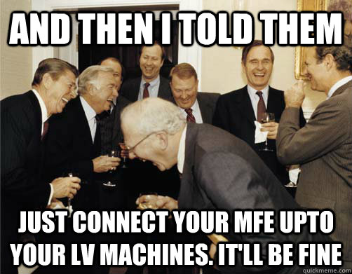 And then I told them Just connect your MFE upto your LV machines. It'll be fine - And then I told them Just connect your MFE upto your LV machines. It'll be fine  And then I told them