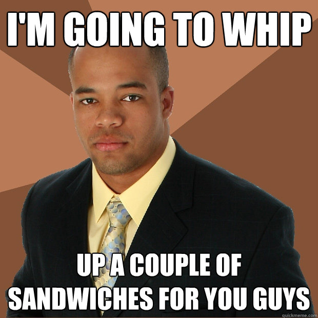 I'm going to whip up a couple of sandwiches for you guys  Successful Black Man