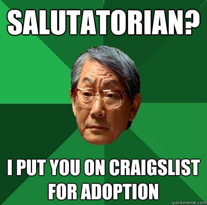 Salutatorian? i put you on craigslist for adoption  High Expectations Asian Father