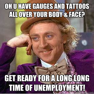 Oh U Have Gauges And Tattoos All Over Your Body & Face? Get Ready For A Long Long Time Of Unemployment!  Condescending Wonka