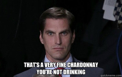  That's a very fine chardonnay
You're not drinking  Menacing Josh Romney