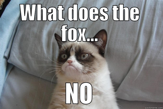 WHAT DOES THE FOX... NO Grumpy Cat