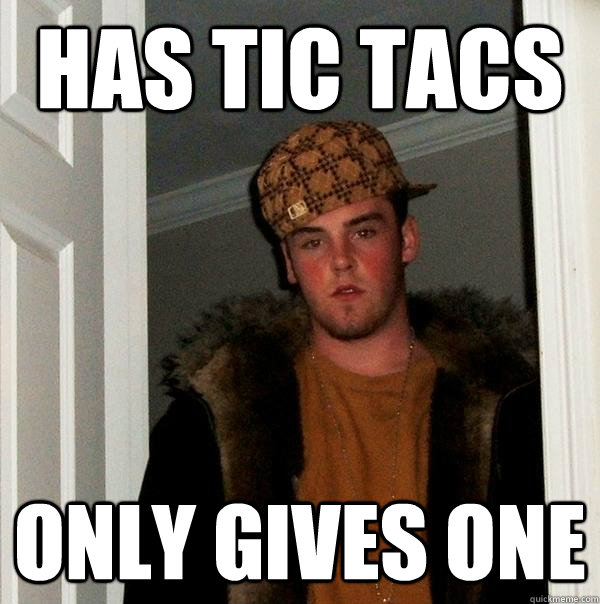 Has Tic Tacs Only gives one  Scumbag Steve