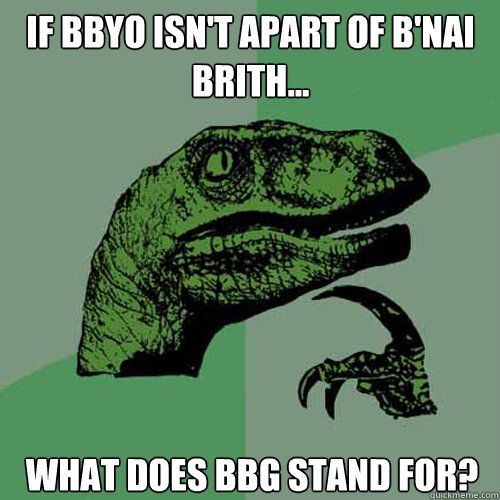 If BBYO isn't apart of B'nai Brith... What does BBG stand for?  Philosoraptor