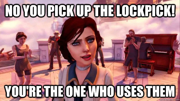 No you pick up the lockpick! You're the one who uses them - No you pick up the lockpick! You're the one who uses them  Bioshock Elizabeth